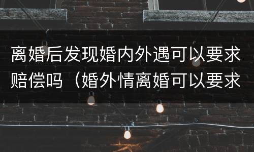 离婚后发现婚内外遇可以要求赔偿吗（婚外情离婚可以要求赔偿吗）