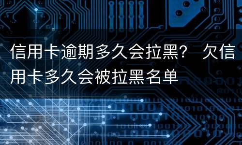 信用卡逾期多久会拉黑？ 欠信用卡多久会被拉黑名单