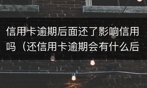 信用卡逾期后面还了影响信用吗（还信用卡逾期会有什么后果）