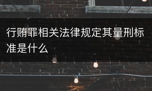 行贿罪相关法律规定其量刑标准是什么