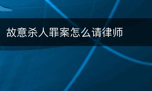 故意杀人罪案怎么请律师