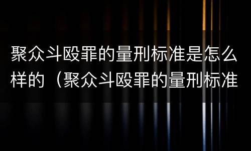 聚众斗殴罪的量刑标准是怎么样的（聚众斗殴罪的量刑标准是怎么样的呀）