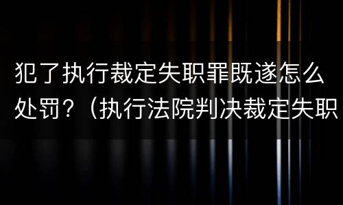 犯了执行裁定失职罪既遂怎么处罚?（执行法院判决裁定失职罪）