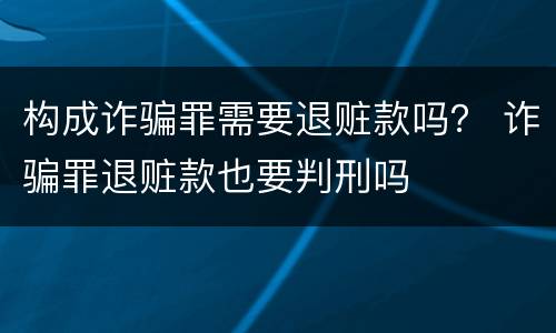 构成诈骗罪需要退赃款吗？ 诈骗罪退赃款也要判刑吗