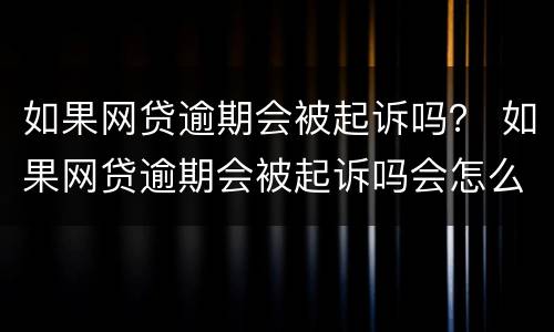 如果网贷逾期会被起诉吗？ 如果网贷逾期会被起诉吗会怎么样