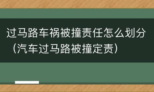 过马路车祸被撞责任怎么划分（汽车过马路被撞定责）