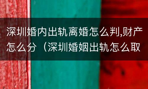 深圳婚内出轨离婚怎么判,财产怎么分（深圳婚姻出轨怎么取证）