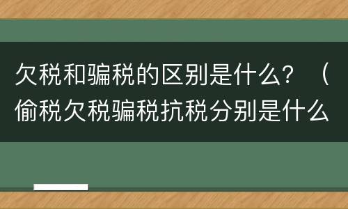 欠税和骗税的区别是什么？（偷税欠税骗税抗税分别是什么意思）