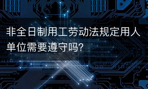 非全日制用工劳动法规定用人单位需要遵守吗？
