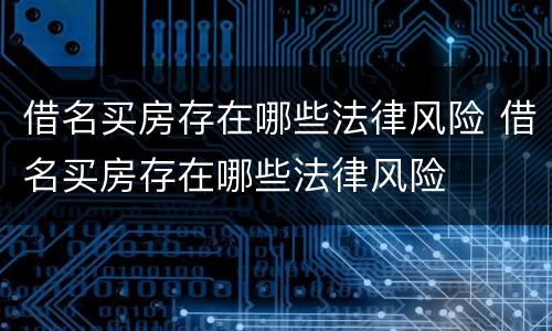 借名买房存在哪些法律风险 借名买房存在哪些法律风险