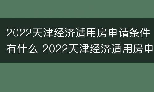 2022天津经济适用房申请条件有什么 2022天津经济适用房申请条件有什么要求