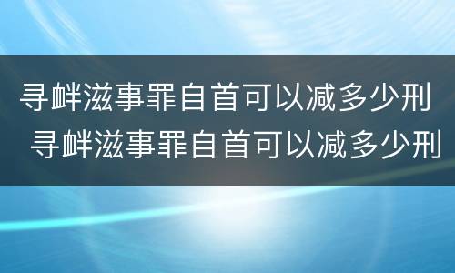 寻衅滋事罪自首可以减多少刑 寻衅滋事罪自首可以减多少刑罚