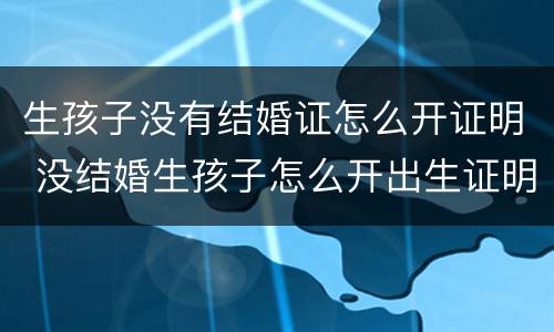 生孩子没有结婚证怎么开证明 没结婚生孩子怎么开出生证明