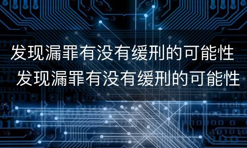 发现漏罪有没有缓刑的可能性 发现漏罪有没有缓刑的可能性呢