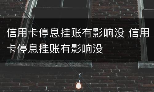 信用卡停息挂账有影响没 信用卡停息挂账有影响没