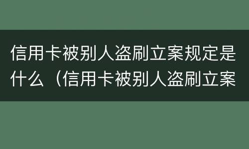 信用卡被别人盗刷立案规定是什么（信用卡被别人盗刷立案规定是什么意思）