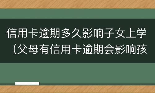 信用卡逾期多久影响子女上学（父母有信用卡逾期会影响孩子上学吗）