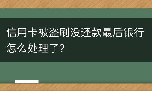 信用卡被盗刷没还款最后银行怎么处理了？