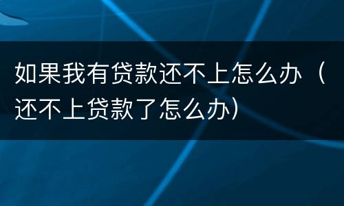 如果我有贷款还不上怎么办（还不上贷款了怎么办）
