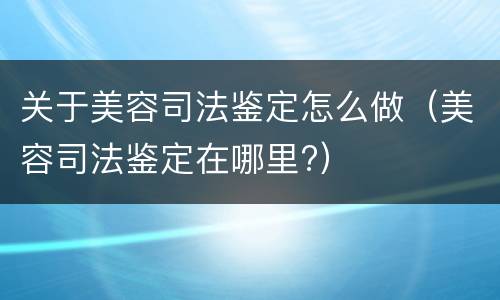 关于美容司法鉴定怎么做（美容司法鉴定在哪里?）