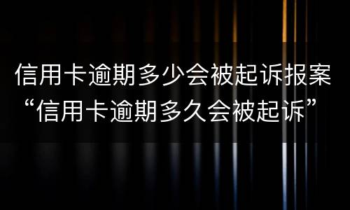 信用卡逾期多少会被起诉报案 “信用卡逾期多久会被起诉”