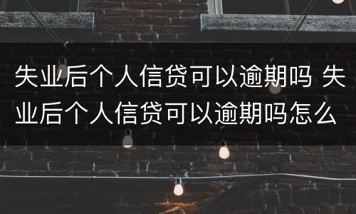 失业后个人信贷可以逾期吗 失业后个人信贷可以逾期吗怎么办
