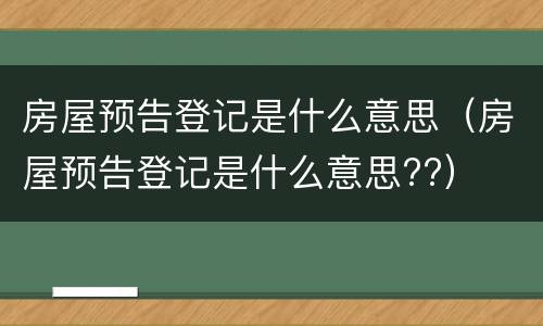 房屋预告登记是什么意思（房屋预告登记是什么意思??）