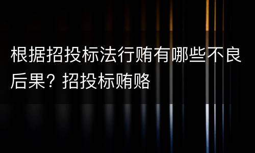 根据招投标法行贿有哪些不良后果? 招投标贿赂