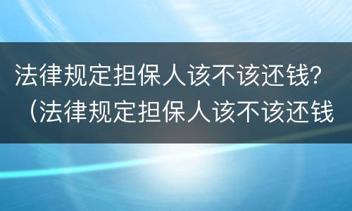 法律规定担保人该不该还钱？（法律规定担保人该不该还钱呢）