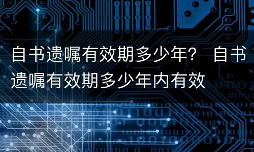 自书遗嘱有效期多少年？ 自书遗嘱有效期多少年内有效