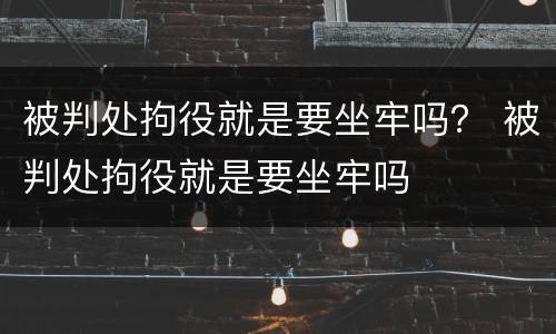 被判处拘役就是要坐牢吗？ 被判处拘役就是要坐牢吗