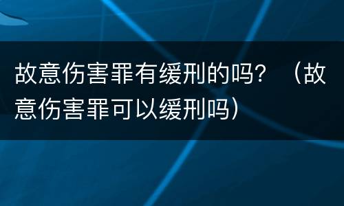 故意伤害罪有缓刑的吗？（故意伤害罪可以缓刑吗）