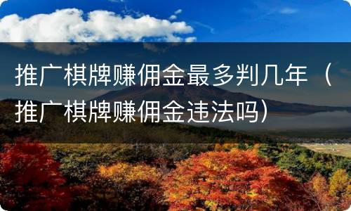 推广棋牌赚佣金最多判几年（推广棋牌赚佣金违法吗）