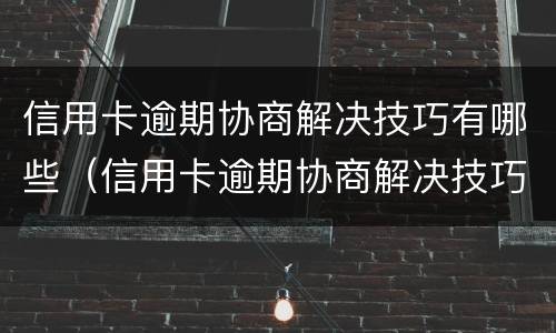 信用卡逾期协商解决技巧有哪些（信用卡逾期协商解决技巧有哪些呢）