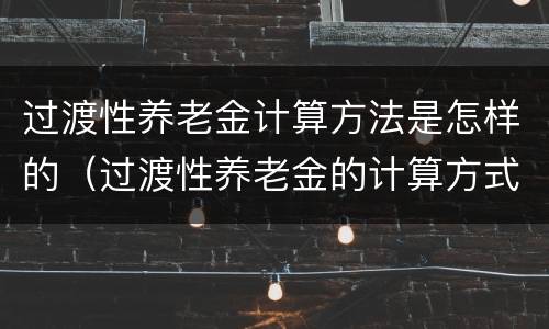 过渡性养老金计算方法是怎样的（过渡性养老金的计算方式）