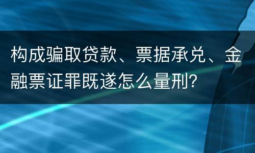 构成骗取贷款、票据承兑、金融票证罪既遂怎么量刑？