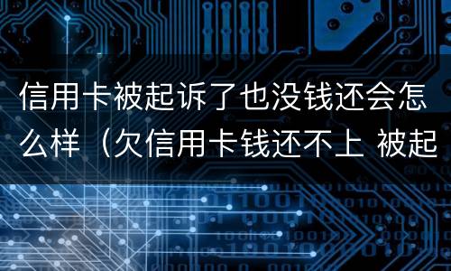 信用卡被起诉了也没钱还会怎么样（欠信用卡钱还不上 被起诉了 会坐牢吗）