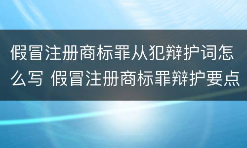 假冒注册商标罪从犯辩护词怎么写 假冒注册商标罪辩护要点