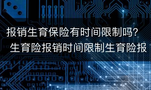报销生育保险有时间限制吗？ 生育险报销时间限制生育险报销时间