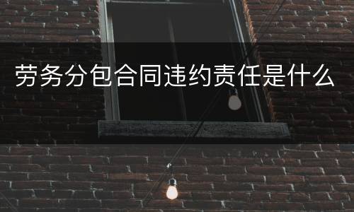 劳务分包合同违约责任是什么