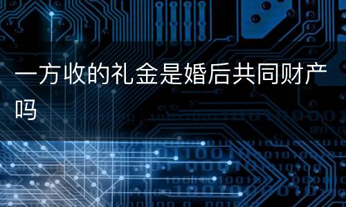 一方收的礼金是婚后共同财产吗