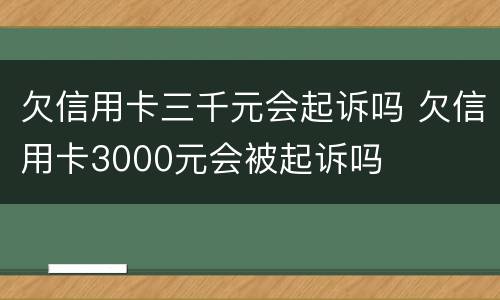 欠信用卡三千元会起诉吗 欠信用卡3000元会被起诉吗