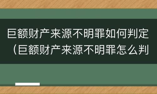 巨额财产来源不明罪如何判定（巨额财产来源不明罪怎么判）
