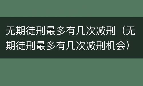 无期徒刑最多有几次减刑（无期徒刑最多有几次减刑机会）