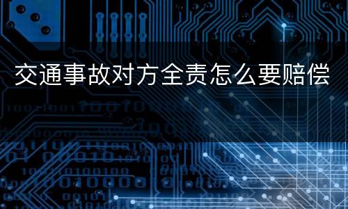 交通事故对方全责怎么要赔偿