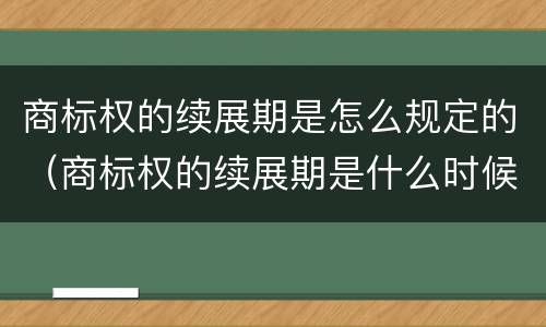 商标权的续展期是怎么规定的（商标权的续展期是什么时候）