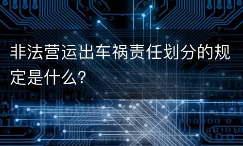 非法营运出车祸责任划分的规定是什么？