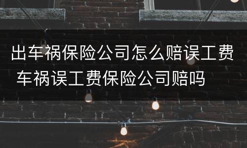 出车祸保险公司怎么赔误工费 车祸误工费保险公司赔吗