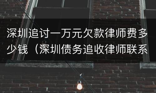 深圳追讨一万元欠款律师费多少钱（深圳债务追收律师联系方式如何）