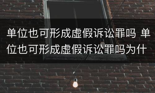 单位也可形成虚假诉讼罪吗 单位也可形成虚假诉讼罪吗为什么